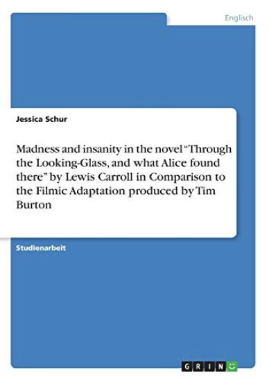 Madness and insanity in the novel "Through the Looking-Glass, and what Alice found there" by Lewis Carroll in Comparison to the Filmic Adaptation produced by Tim Burton