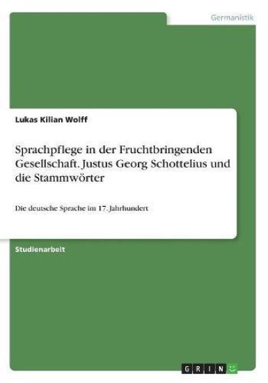 Sprachpflege in der Fruchtbringenden Gesellschaft. Justus Georg Schottelius und die Stammwörter