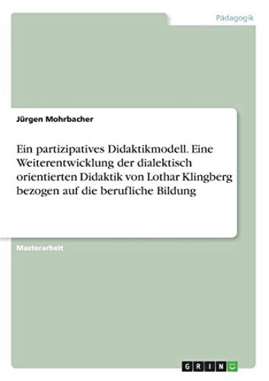 Ein partizipatives Didaktikmodell. Eine Weiterentwicklung der dialektisch orientierten Didaktik von Lothar Klingberg bezogen auf die berufliche Bildung