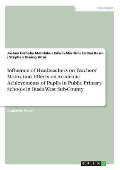 Influence of Headteachers on Teachers' Motivation. Effects on Academic Achievements of Pupils in Public Primary Schools in Busia West Sub-County