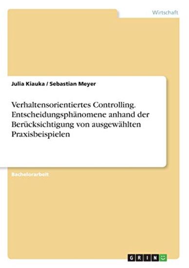 Verhaltensorientiertes Controlling. Entscheidungsphänomene anhand der Berücksichtigung von ausgewählten Praxisbeispielen