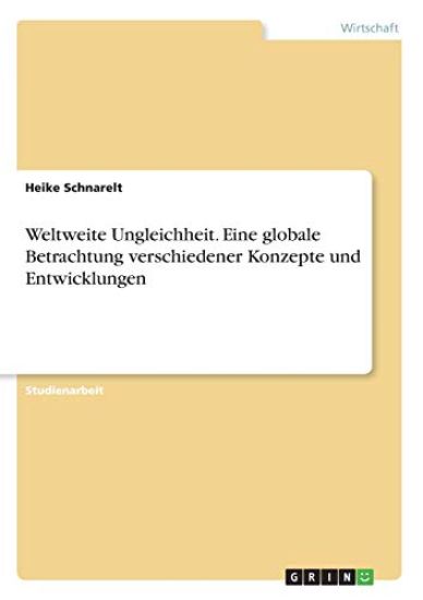 Weltweite Ungleichheit. Eine globale Betrachtung verschiedener Konzepte und Entwicklungen