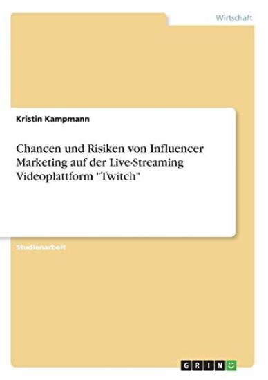 Chancen und Risiken von Influencer Marketing auf der Live-Streaming Videoplattform "Twitch"