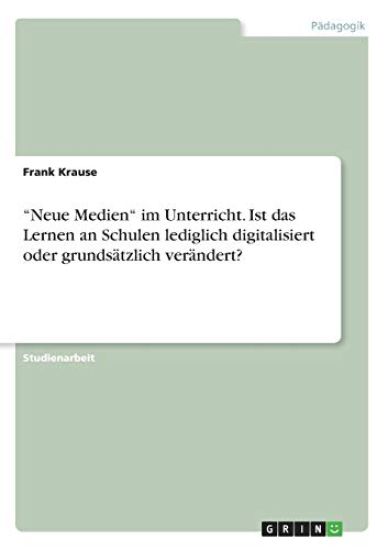 "Neue Medien" im Unterricht. Ist das Lernen an Schulen lediglich digitalisiert oder grundsätzlich verändert?