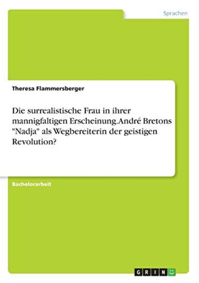 Die surrealistische Frau in ihrer mannigfaltigen Erscheinung. André Bretons "Nadja" als Wegbereiterin der geistigen Revolution?