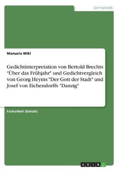 Gedichtinterpretation von Bertold Brechts UEber das Fruhjahr und Gedichtvergleich von Georg Heyms Der Gott der Stadt und Josef von Eichendorffs Danzig
