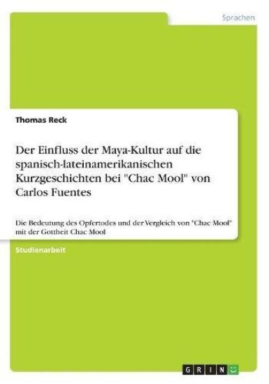 Der Einfluss der Maya-Kultur auf die spanisch-lateinamerikanischen Kurzgeschichten bei Chac Mool von Carlos Fuentes