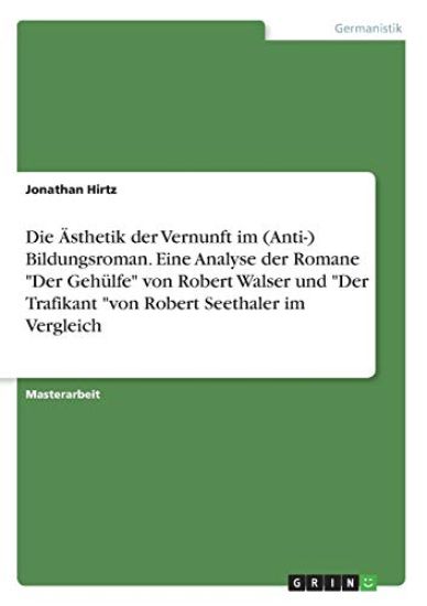 Die Ästhetik der Vernunft im (Anti-) Bildungsroman. Eine Analyse der Romane "Der Gehülfe" von Robert Walser und "Der Trafikant "von Robert Seethaler im Vergleich