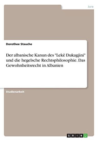 Der albanische Kanun des "Lekë Dukagjini" und die hegelsche Rechtsphilosophie. Das Gewohnheitsrecht in Albanien