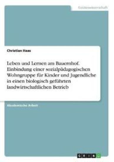 Leben und Lernen am Bauernhof.  Einbindung einer sozialpädagogischen Wohngruppe für Kinder und Jugendliche in einen biologisch geführten landwirtschaftlichen Betrieb