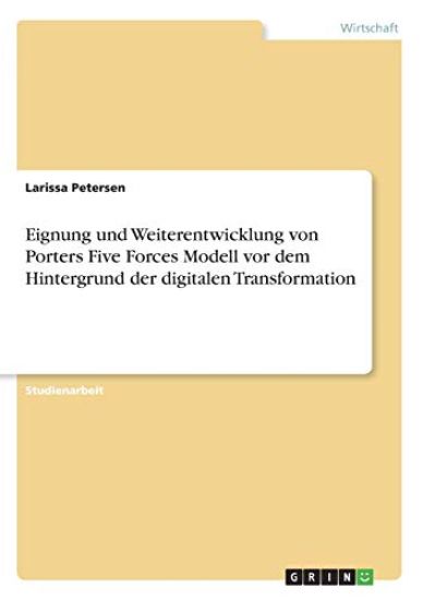 Eignung und Weiterentwicklung von Porters Five Forces Modell vor dem Hintergrund der digitalen Transformation
