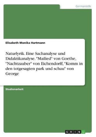 Naturlyrik. Eine Sachanalyse und Didaktikanalyse. "Mailied" von Goethe, "Nachtzauber" von Eichendorff, "Komm in den totgesagten park und schau" von Ge