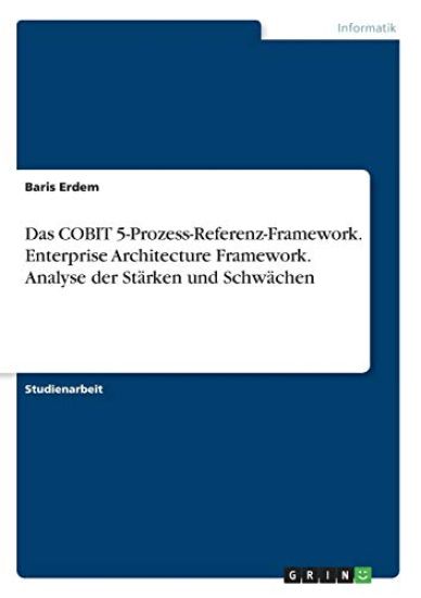 Das COBIT 5-Prozess-Referenz-Framework. Enterprise Architecture Framework. Analyse der Stärken und Schwächen