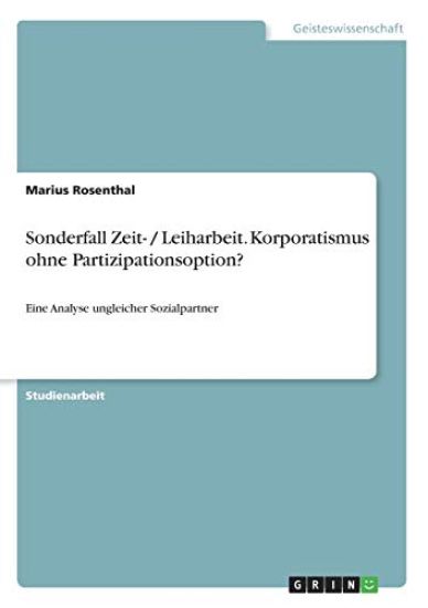 Sonderfall Zeit- / Leiharbeit. Korporatismus ohne Partizipationsoption?