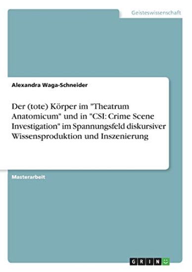 Der (tote) Körper im "Theatrum Anatomicum" und in "CSI: Crime Scene Investigation" im Spannungsfeld diskursiver Wissensproduktion und Inszenierung