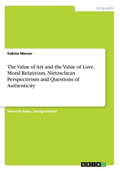 The Value of Art and the Value of Love. Moral Relativism, Nietzschean Perspectivism  and Questions of Authenticity