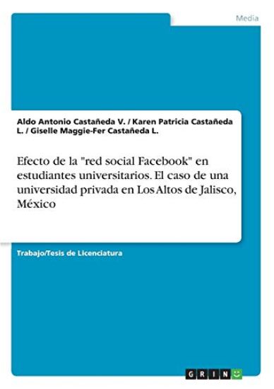 Efecto de la "red social Facebook" en estudiantes universitarios. El caso de una universidad privada en Los Altos de Jalisco, México