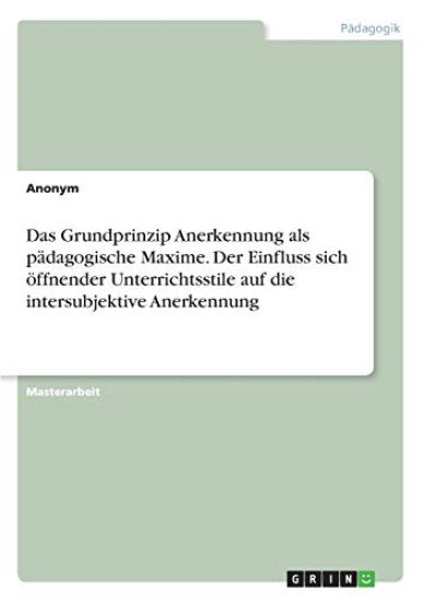 Das Grundprinzip Anerkennung als pädagogische Maxime. Der Einfluss sich öffnender Unterrichtsstile auf die intersubjektive Anerkennung