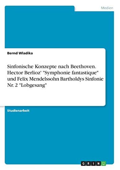 Sinfonische Konzepte nach Beethoven. Hector Berlioz' "Symphonie fantastique" und Felix Mendelssohn Bartholdys Sinfonie Nr. 2 "Lobgesang"