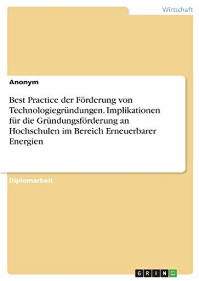 Best Practice der Förderung von Technologiegründungen. Implikationen für die Gründungsförderung an Hochschulen im Bereich Erneuerbarer Energien