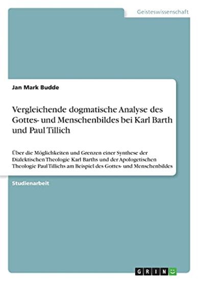 Vergleichende dogmatische Analyse des Gottes- und Menschenbildes bei Karl Barth und Paul Tillich: Über die Möglichkeiten und Grenzen einer Synthese de