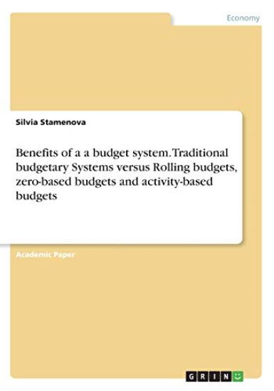 Benefits of a a budget system. Traditional budgetary Systems versus Rolling budgets, zero-based budgets and activity-based budgets