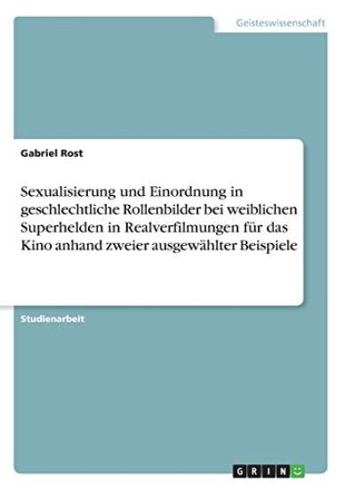 Sexualisierung und Einordnung in geschlechtliche Rollenbilder bei weiblichen Superhelden in Realverfilmungen für das Kino anhand zweier ausgewählter Beispiele