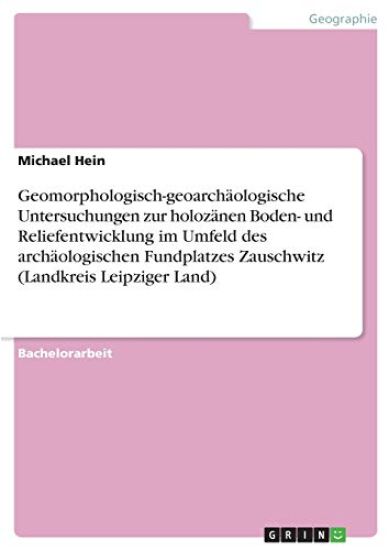 Geomorphologisch-geoarchäologische Untersuchungen zur holozänen Boden- und Reliefentwicklung im Umfeld des archäologischen Fundplatzes Zauschwitz (Landkreis Leipziger Land)