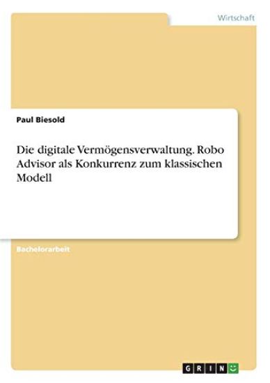 Die digitale Vermögensverwaltung. Robo Advisor als Konkurrenz zum klassischen Modell