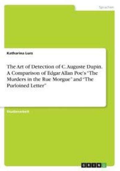The Art of Detection of C. Auguste Dupin. A Comparison of Edgar Allan Poe's "The Murders in the Rue Morgue" and "The Purloined Letter"