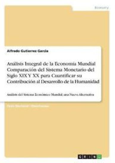 Análisis Integral de la Economía Mundial Comparación del Sistema Monetario del Siglo XIX Y XX para Cuantificar su Contribución al Desarrollo de la Humanidad