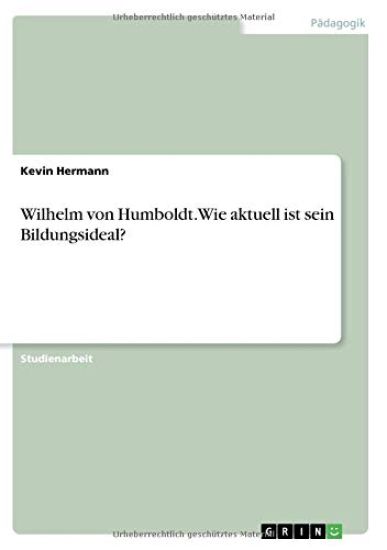 Wilhelm von Humboldt. Wie aktuell ist sein Bildungsideal?