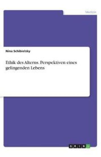 Ethik des Alterns. Perspektiven eines gelingenden Lebens