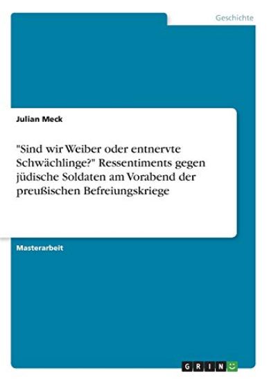 "Sind wir Weiber oder entnervte Schwächlinge?" Ressentiments gegen jüdische Soldaten am Vorabend der preußischen Befreiungskriege