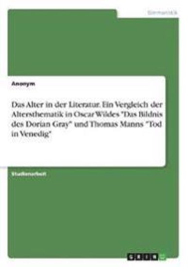 Das Alter in der Literatur. Ein Vergleich der  Altersthematik in Oscar Wildes "Das Bildnis des Dorian Gray" und Thomas Manns "Tod in Venedig"