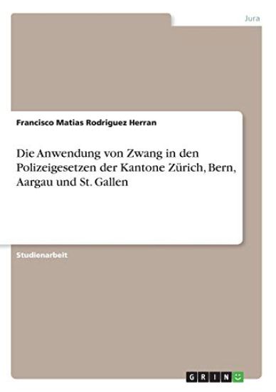 Die Anwendung von Zwang in den Polizeigesetzen der Kantone Zürich, Bern, Aargau und St. Gallen