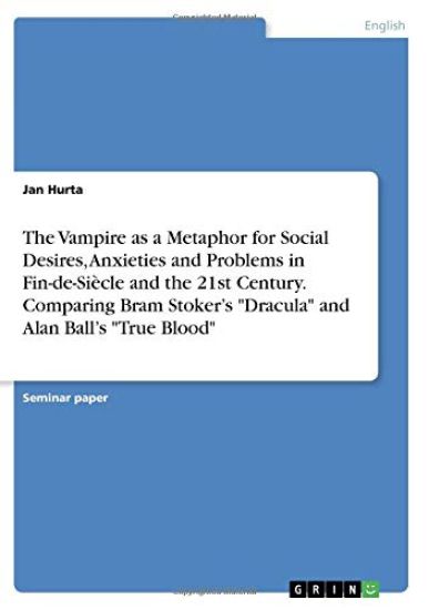 The Vampire as a Metaphor for Social Desires, Anxieties and Problems in Fin-de-Siècle and the 21st Century. Comparing Bram Stoker's "Dracula" and Alan Ball's "True Blood"