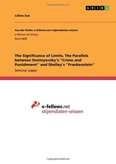 The Significance of Limits. The Parallels between Dostoyevsky's "Crime and Punishment" and Shelley's "Frankenstein"