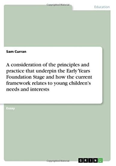 A consideration of the principles and practice that underpin the Early Years Foundation Stage and how the current framework relates to young children's needs and interests