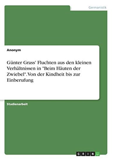 Günter Grass' Fluchten aus den kleinen Verhältnissen in "Beim Häuten der Zwiebel". Von der Kindheit bis zur Einberufung