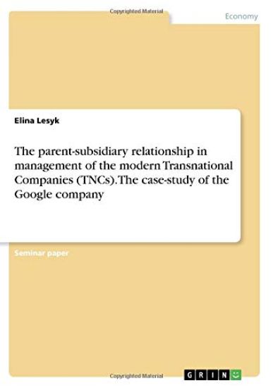 The parent-subsidiary relationship in management of the modern Transnational Companies (TNCs). The case-study of the Google company
