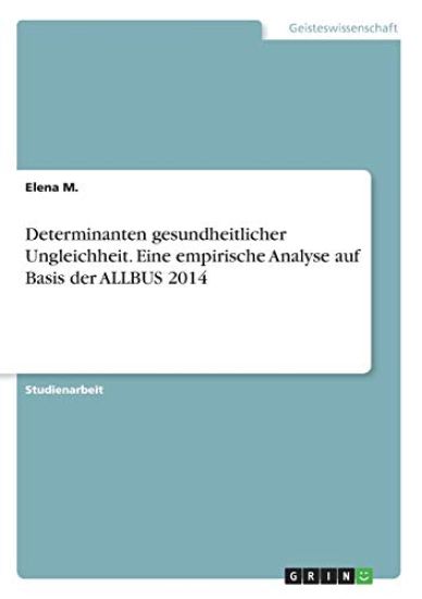 Determinanten gesundheitlicher Ungleichheit. Eine empirische Analyse auf Basis der ALLBUS 2014