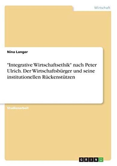 "Integrative Wirtschaftsethik" nach Peter Ulrich. Der Wirtschaftsbürger und seine institutionellen Rückenstützen