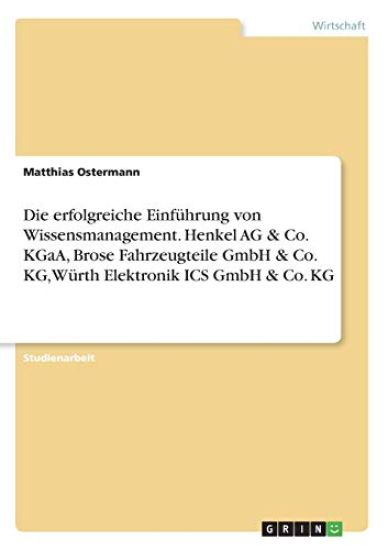 Die erfolgreiche Einführung von Wissensmanagement. Henkel AG & Co. KGaA, Brose Fahrzeugteile GmbH & Co. KG, Würth Elektronik ICS GmbH & Co. KG