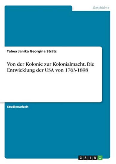 Von der Kolonie zur Kolonialmacht. Die Entwicklung der USA von 1763-1898