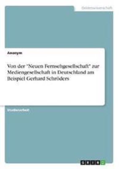 Von der "Neuen Fernsehgesellschaft" zur Mediengesellschaft in Deutschland am Beispiel Gerhard Schröders