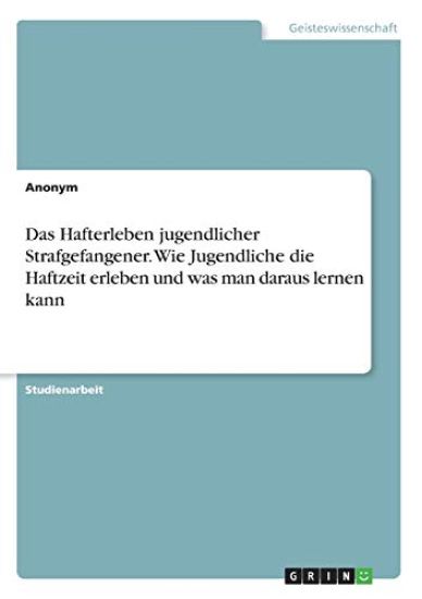 Das Hafterleben jugendlicher Strafgefangener. Wie Jugendliche die Haftzeit erleben und was man daraus lernen kann