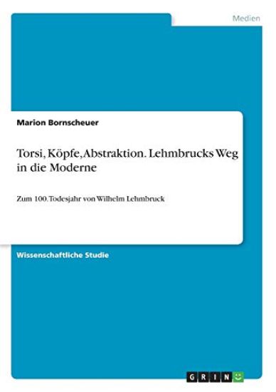 Torsi, Köpfe, Abstraktion. Lehmbrucks Weg in die Moderne