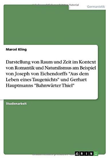 Darstellung von Raum und Zeit im Kontext von Romantik und Naturalismus am Beispiel von Joseph von Eichendorffs "Aus dem Leben eines Taugenichts" und Gerhart Hauptmanns "Bahnwärter Thiel"