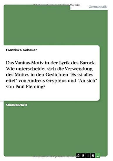 Das Vanitas-Motiv in der Lyrik des Barock. Wie unterscheidet sich die Verwendung des Motivs in den Gedichten "Es ist alles eitel" von Andreas Gryphius und "An sich" von Paul Fleming?